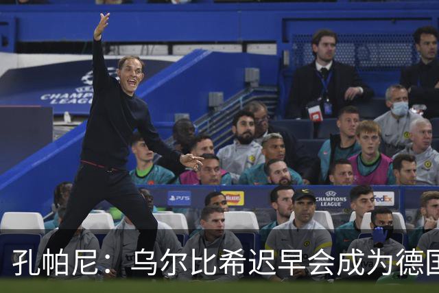 孔帕尼：乌尔比希迟早会成为德国队主力门将 预计格纳布里能出战
